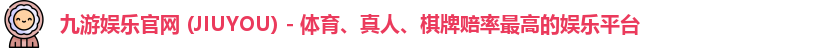 九游娱乐官网 (JIUYOU) - 体育、真人、棋牌赔率最高的娱乐平台